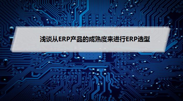 浅谈从ERP产品的成熟度来进行ERP选型